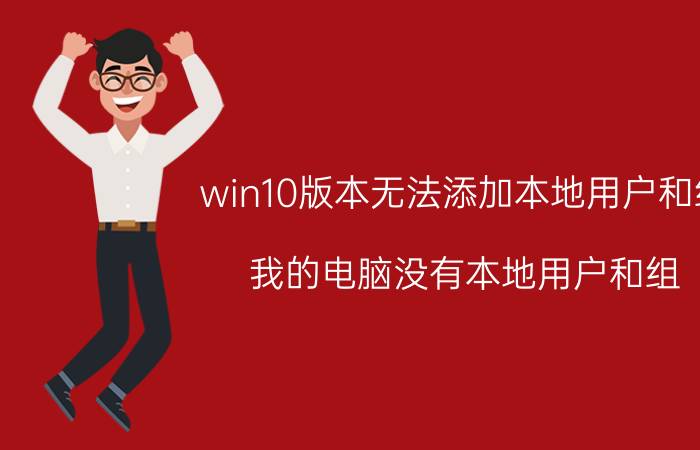 win10版本无法添加本地用户和组 我的电脑没有本地用户和组？